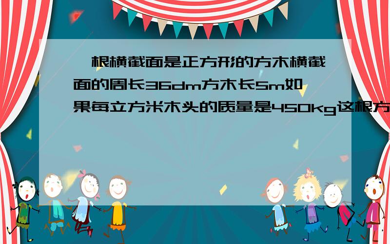 一根横截面是正方形的方木横截面的周长36dm方木长5m如果每立方米木头的质量是450kg这根方木的质量是多少吨