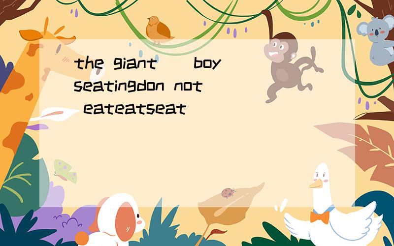 the giant()boyseatingdon not eateatseat