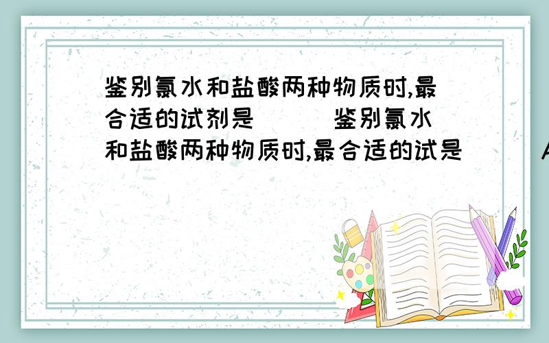 鉴别氯水和盐酸两种物质时,最合适的试剂是 ( )鉴别氯水和盐酸两种物质时,最合适的试是 ( )A.硝酸银溶液 B.碘化钾淀粉溶液 C.碳酸钠溶液 D.酚酞溶液