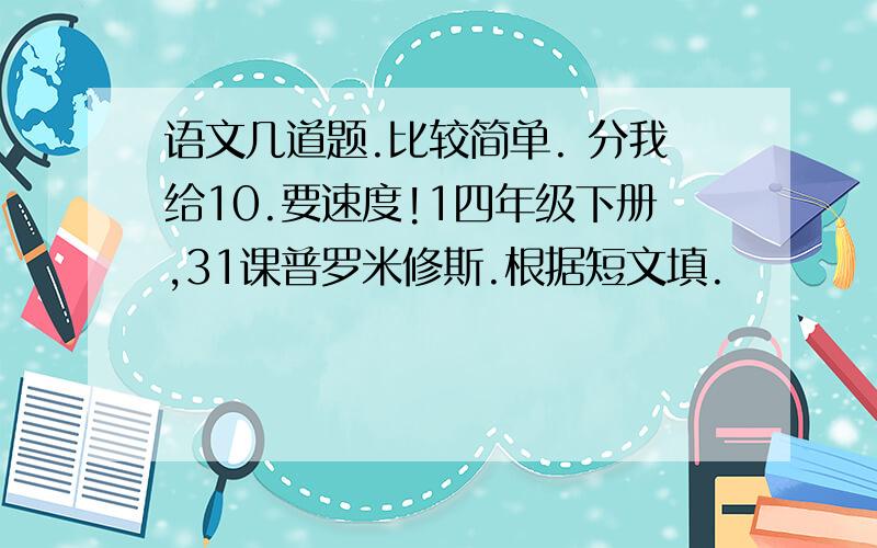 语文几道题.比较简单. 分我给10.要速度!1四年级下册,31课普罗米修斯.根据短文填.          宙斯的性格特点是（                  ）             火神的性格特点是（                  ）