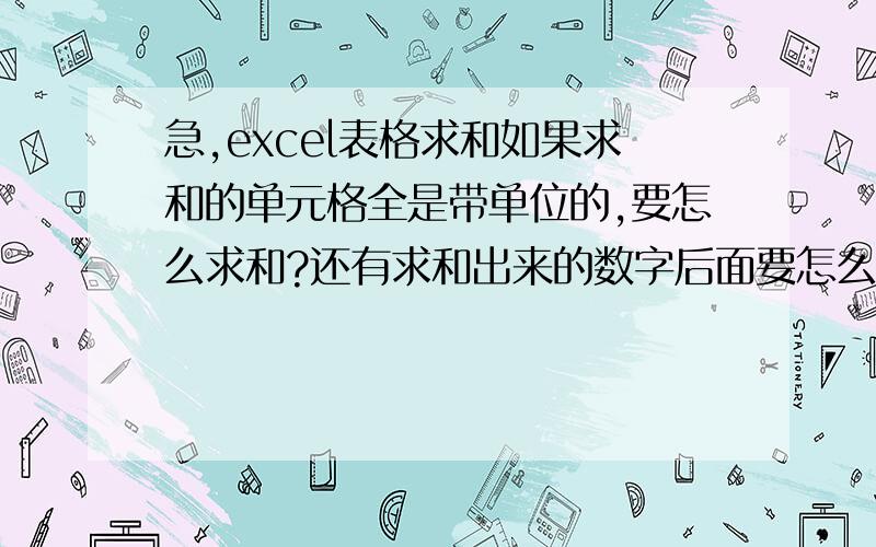 急,excel表格求和如果求和的单元格全是带单位的,要怎么求和?还有求和出来的数字后面要怎么才有单位我们一般求和的都全部是数字,那些求和的内容没有文字,如果每个数字后面都带了单位,