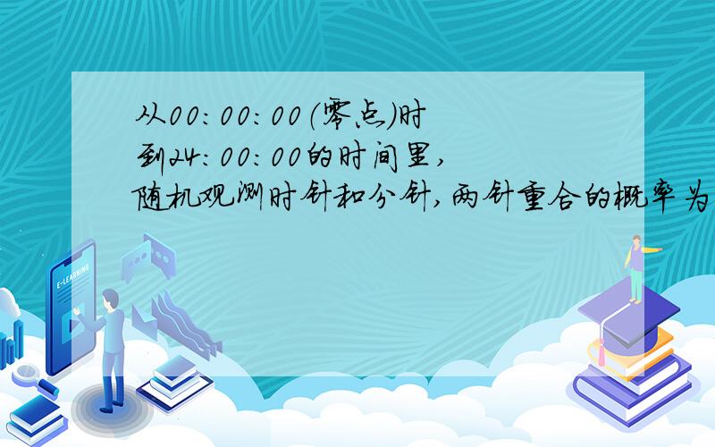 从00：00：00（零点）时到24：00：00的时间里,随机观测时针和分针,两针重合的概率为（两针在零点重合只能算一次）没有那么简单…