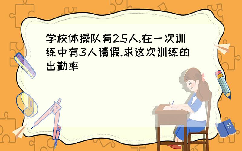 学校体操队有25人,在一次训练中有3人请假.求这次训练的出勤率