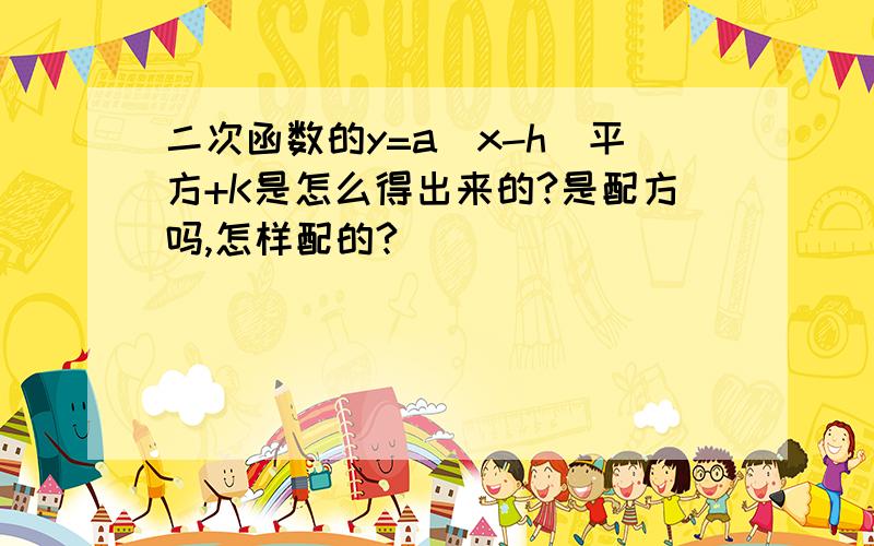 二次函数的y=a(x-h)平方+K是怎么得出来的?是配方吗,怎样配的?