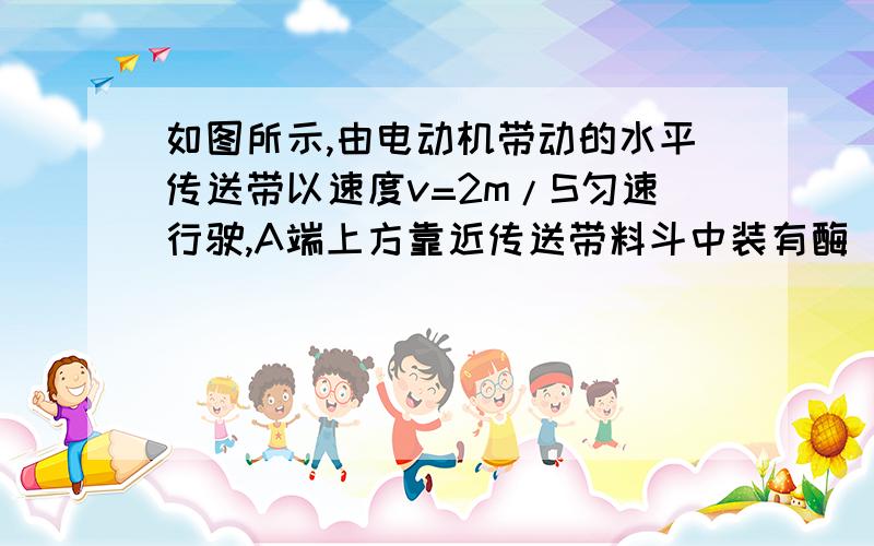 如图所示,由电动机带动的水平传送带以速度v=2m/S匀速行驶,A端上方靠近传送带料斗中装有酶 打开阀门煤以流量为Q=50kg/S落到传送带上,煤与传送带达到共同速度后被送至B端,在运送煤的过程中,