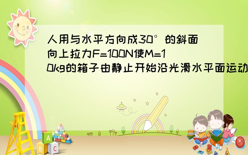 人用与水平方向成30°的斜面向上拉力F=100N使M=10kg的箱子由静止开始沿光滑水平面运动,在开始的2秒内拉力做工为 重力做功为