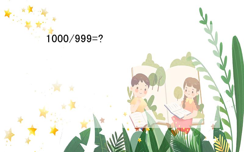 1000/999=?