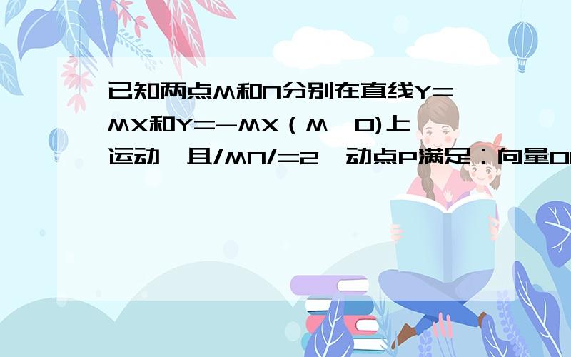 已知两点M和N分别在直线Y=MX和Y=-MX（M>0)上运动,且/MN/=2,动点P满足：向量OP的二倍=向量OM+向量ON（O为坐标原点）,点P的轨迹记为曲线C1,求曲线C的方程,并讨论曲线C的类型.2,过点（0,1）作直线L与