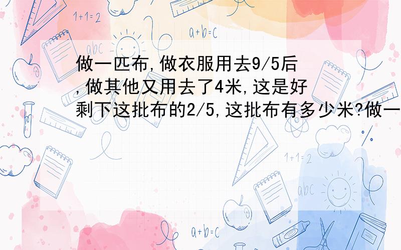 做一匹布,做衣服用去9/5后,做其他又用去了4米,这是好剩下这批布的2/5,这批布有多少米?做一匹布,做衣服用去5/9后,做其他又用去了4米,这是好剩下这批布的2/5,这批布有多少米?