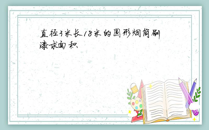 直径3米长18米的圆形烟筒刷漆求面积