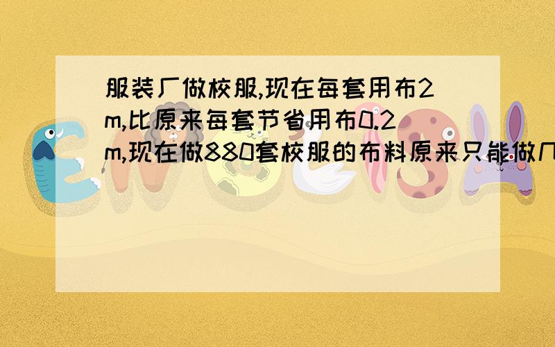 服装厂做校服,现在每套用布2m,比原来每套节省用布0.2m,现在做880套校服的布料原来只能做几套?