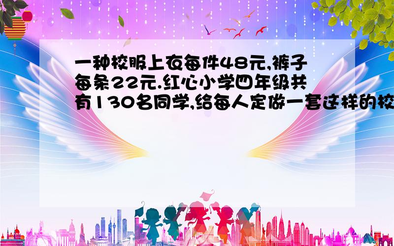 一种校服上衣每件48元,裤子每条22元.红心小学四年级共有130名同学,给每人定做一套这样的校服共需多少元?按要求从1、3、5、7、9中选出几个数字分别填进（）里,写成乘法算式.要使积最大,应