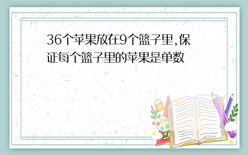 36个苹果放在9个篮子里,保证每个篮子里的苹果是单数