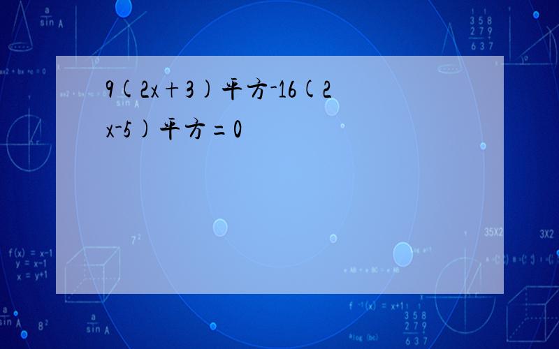 9(2x+3)平方-16(2x-5)平方=0