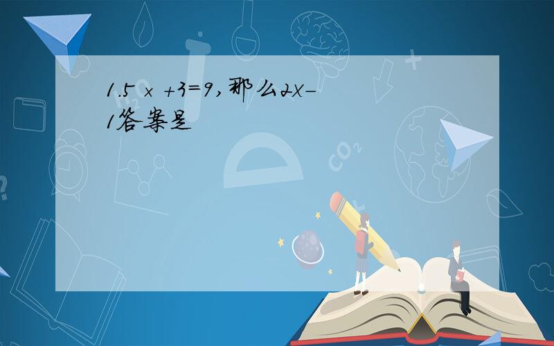 1.5×+3＝9,那么2x-1答案是