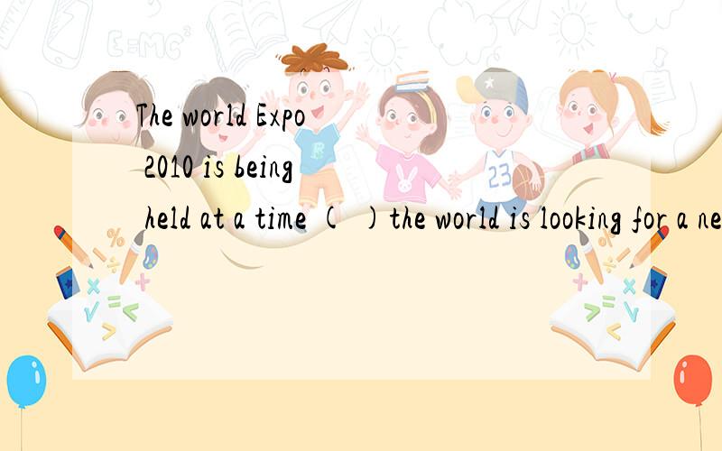 The world Expo 2010 is being held at a time ( )the world is looking for a new kind of balance between nature and citiesA whenB whereC whichD thatwhere did you see him for the first time It was in the factory ( )we workedA thatB whereC whichD when Chi