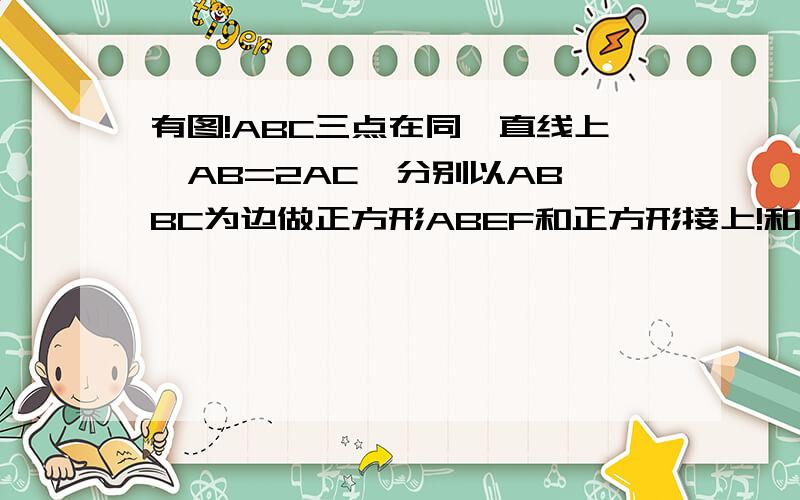 有图!ABC三点在同一直线上,AB=2AC,分别以AB,BC为边做正方形ABEF和正方形接上!和正方形BCMN,连结FN,EC.求证FN=EC.FA之间有一条线连着,似乎没画出来!