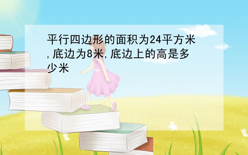 平行四边形的面积为24平方米,底边为8米,底边上的高是多少米