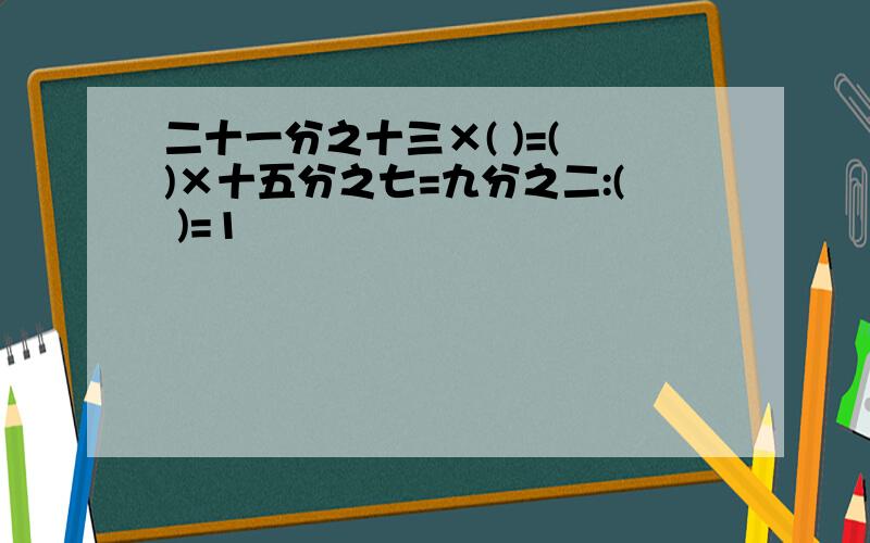 二十一分之十三×( )=( )×十五分之七=九分之二:( )=1