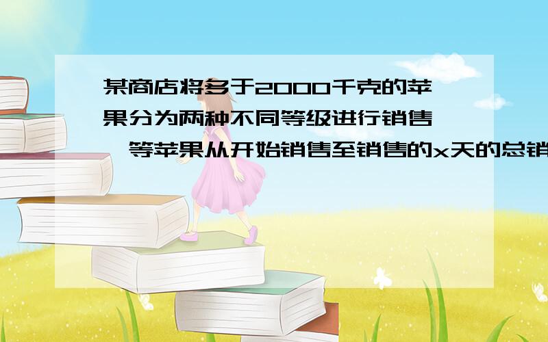 某商店将多于2000千克的苹果分为两种不同等级进行销售,一等苹果从开始销售至销售的x天的总销售量y1与x的关系为y1=3x²+100,二等苹果从开始销售至销售第x天的总销售量y2与x的关系与y2=2x