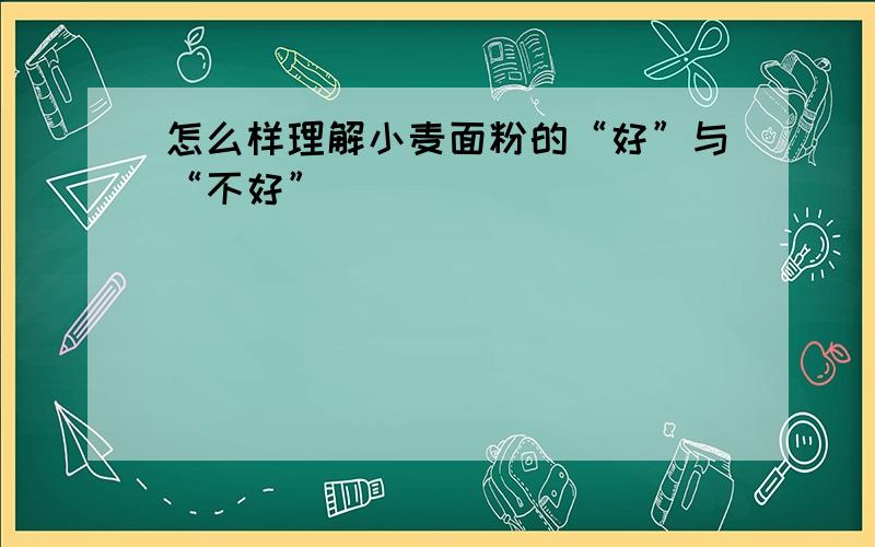 怎么样理解小麦面粉的“好”与“不好”