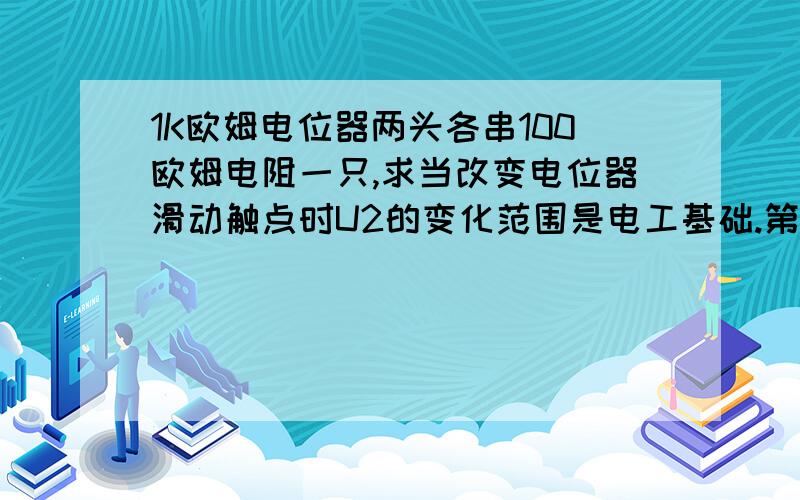 1K欧姆电位器两头各串100欧姆电阻一只,求当改变电位器滑动触点时U2的变化范围是电工基础.第2版.P38页第四题的第5小题-----图2- 34-------------------!1000欧姆 -------------------0------------------------------