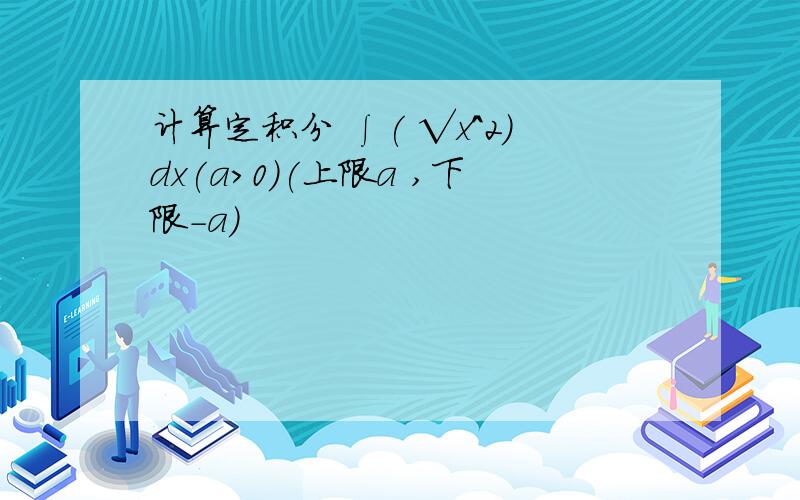 计算定积分 ∫( √x^2)dx(a>0)(上限a ,下限-a)