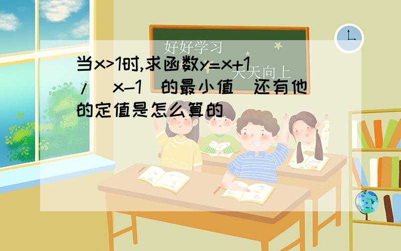 当x>1时,求函数y=x+1/(x-1)的最小值（还有他的定值是怎么算的）