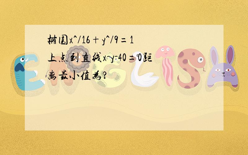 椭圆x^/16+y^/9=1上点到直线x-y-40=0距离最小值为?