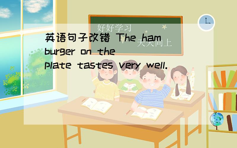 英语句子改错 The hamburger on the plate tastes very well.