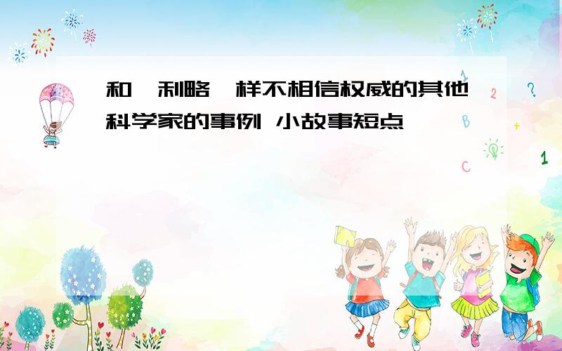 和伽利略一样不相信权威的其他科学家的事例 小故事短点