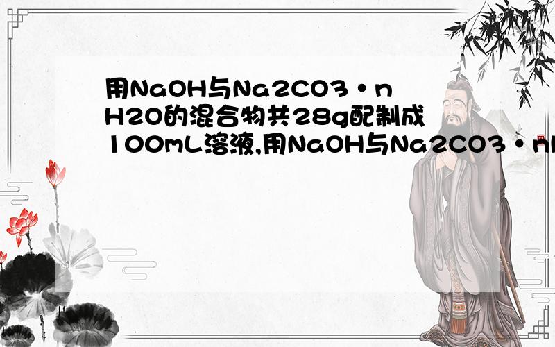 用NaOH与Na2CO3·nH2O的混合物共28g配制成100mL溶液,用NaOH与Na2CO3·nH2O的混合物 共28g配制成100mL溶液,测得该溶液中c(Na+)=4mol/L.另取相同质量的上述混合物,加入足量的盐酸完全反应后,放出的气体在标