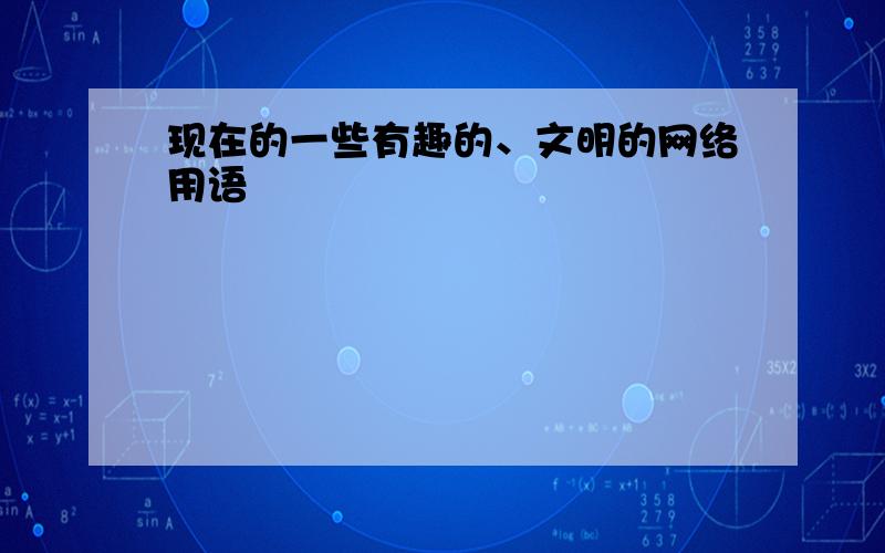 现在的一些有趣的、文明的网络用语