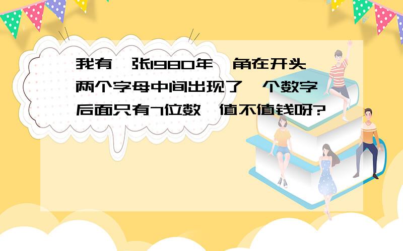 我有一张1980年一角在开头两个字母中间出现了一个数字,后面只有7位数,值不值钱呀?