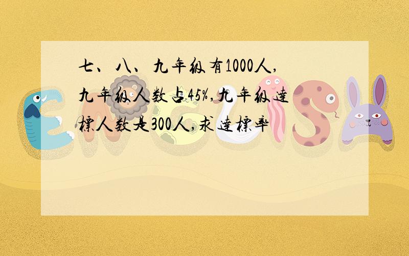 七、八、九年级有1000人,九年级人数占45%,九年级达标人数是300人,求达标率