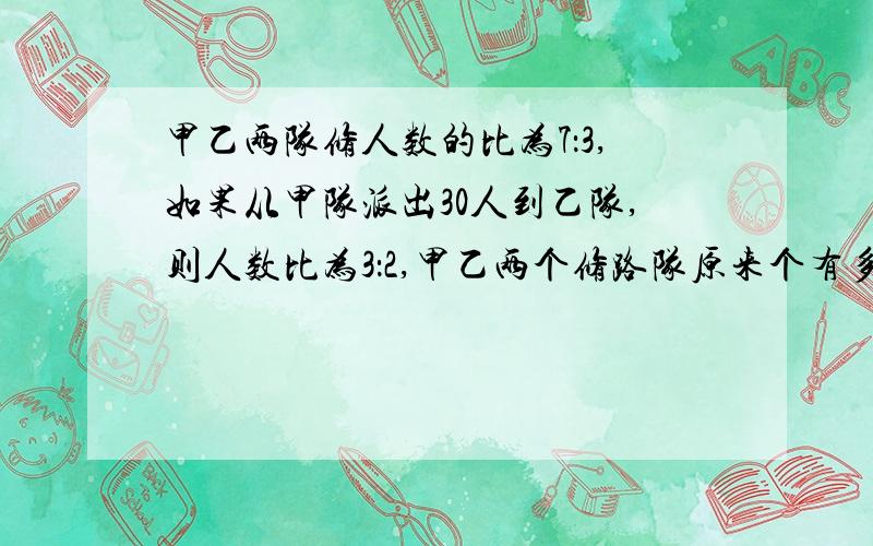 甲乙两队修人数的比为7：3,如果从甲队派出30人到乙队,则人数比为3：2,甲乙两个修路队原来个有多少人?用比例解可以吗