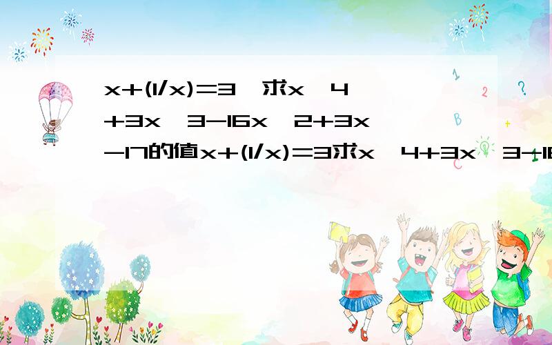 x+(1/x)=3,求x^4+3x^3-16x^2+3x-17的值x+(1/x)=3求x^4+3x^3-16x^2+3x-17的值