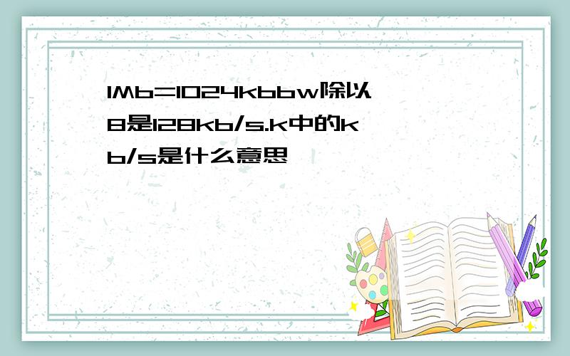 1Mb=1024kbbw除以8是128kb/s.k中的kb/s是什么意思