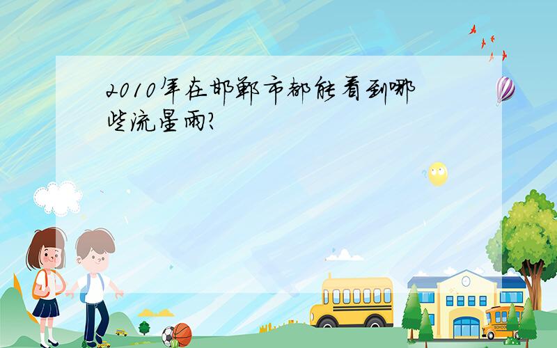 2010年在邯郸市都能看到哪些流星雨?