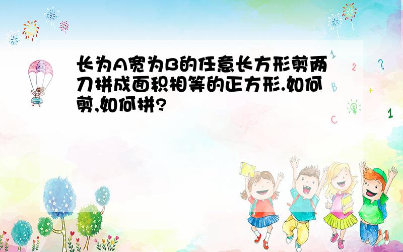 长为A宽为B的任意长方形剪两刀拼成面积相等的正方形.如何剪,如何拼?