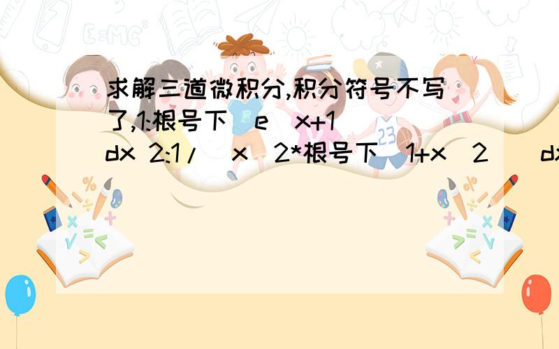 求解三道微积分,积分符号不写了,1:根号下(e^x+1)dx 2:1/（x^2*根号下（1+x^2））dx.3:x^2 / 根号下（25-4x^2） dx