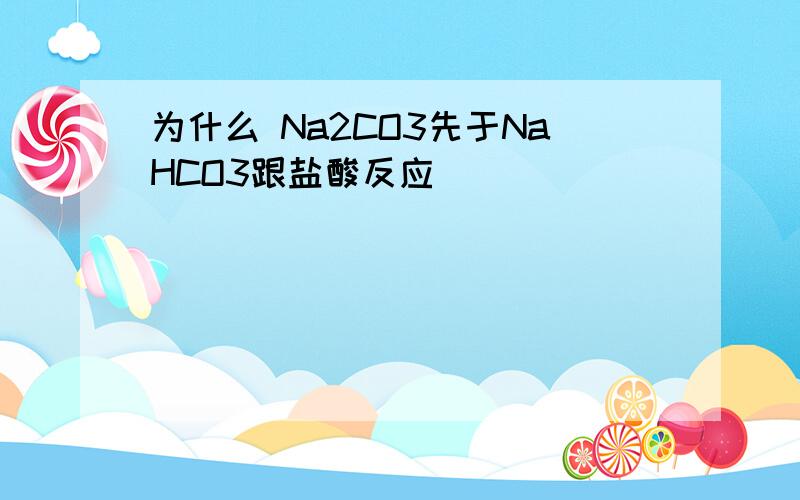 为什么 Na2CO3先于NaHCO3跟盐酸反应