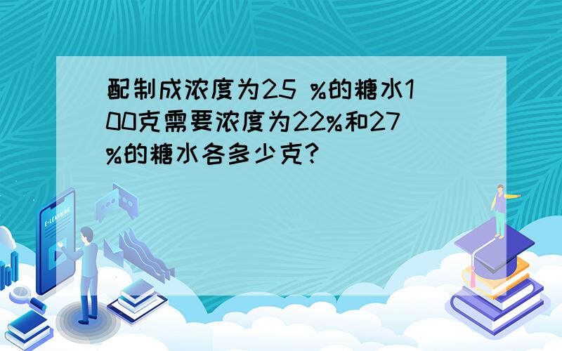 配制成浓度为25 %的糖水100克需要浓度为22%和27%的糖水各多少克?