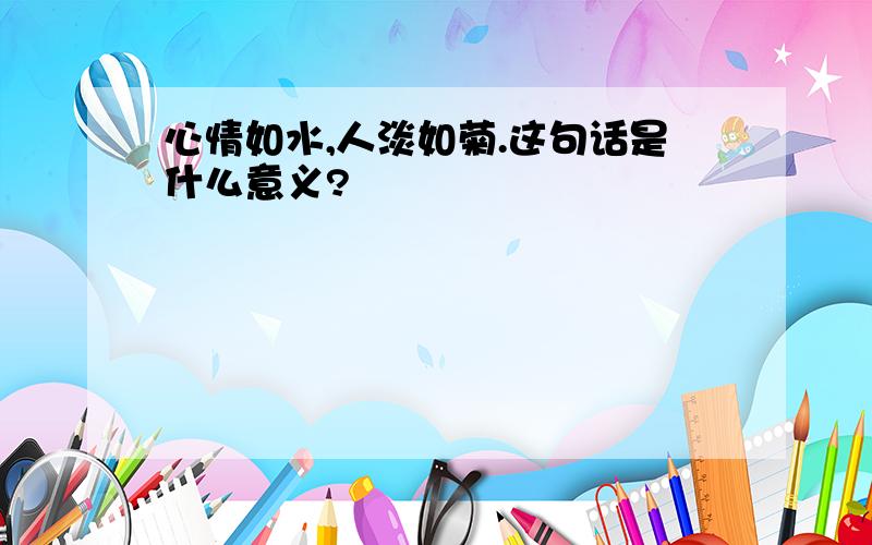 心情如水,人淡如菊.这句话是什么意义?