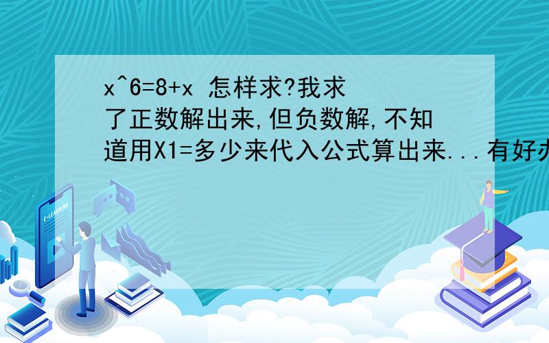 x^6=8+x 怎样求?我求了正数解出来,但负数解,不知道用X1=多少来代入公式算出来...有好办法吗?