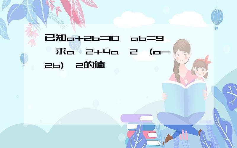 已知a+2b=10,ab=9,求a^2+4a^2,(a-2b)^2的值