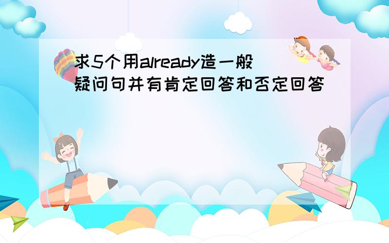 求5个用already造一般疑问句并有肯定回答和否定回答