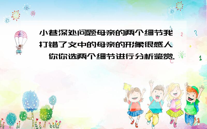 小巷深处问题母亲的两个细节我打错了文中的母亲的形象很感人,你你选两个细节进行分析鉴赏.