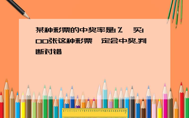 某种彩票的中奖率是1％,买100张这种彩票一定会中奖.判断对错