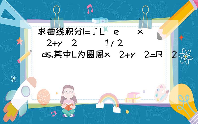 求曲线积分I=∫L(e^(x^2+y^2)^(1/2)) ds,其中L为圆周x^2+y^2=R^2